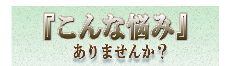 「こんな悩み」ありませんか？