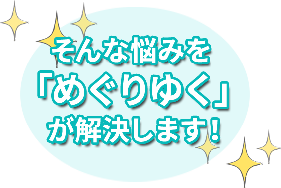 そんな悩みを「めぐりゆく」が解決します！