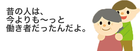 昔の人は今よりもーっと働き者だったんだよ